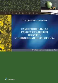 Самостоятельная работа студентов по курсу «Дошкольная педагогика» - Татьяна Диль-Илларионова