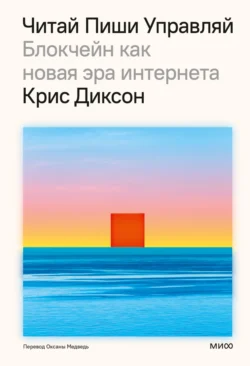 Читай, пиши, управляй: блокчейн как новая эра интернета - Крис Диксон