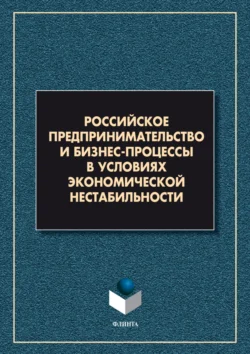 Российское предпринимательство и бизнес-процессы в условиях экономической нестабильности - Коллектив авторов