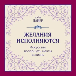 Желания исполняются. Искусство воплощать мечты в жизнь - Уэйн Дайер