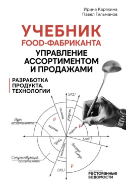 Учебник food-фабриканта: управление ассортиментом и продажами. Разработка продукта, технологии - Ирина Карякина