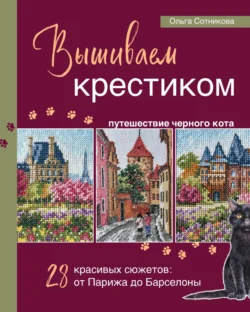 Вышиваем крестиком путешествие черного кота. 28 красивых сюжетов: от Парижа до Барселоны - Ольга Сотникова