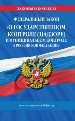 Федеральный закон «О государственном контроле (надзоре) и муниципальном контроле в Российской Федерации» по состоянию на 2025 год / ФЗ №248-ФЗ - Сборник