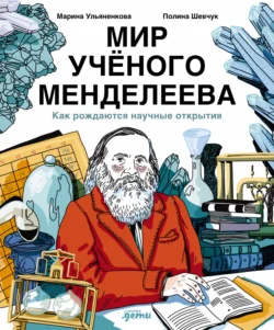 Мир учёного Менделеева: Как рождаются научные открытия - Марина Ульяненкова