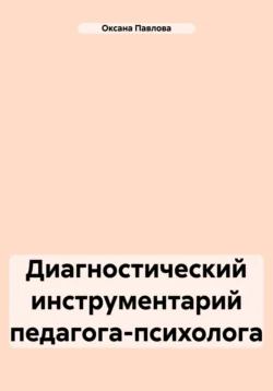 Диагностический инструментарий педагога-психолога - Оксана Павлова