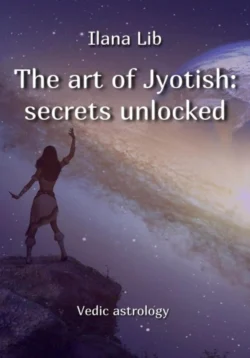 The art of Jyotish: secrets unlocked - Илана Либ