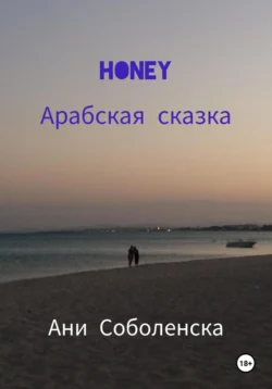 Honey. Арабская сказка - Ани Соболенска