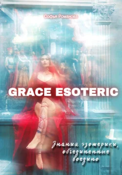 GRACE ESOTERIC. Знания эзотерики, собранные воедино - Sofya Grace