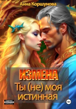 Измена. Ты (не) моя истинная - Анна Коршунова