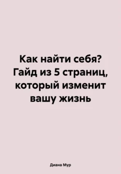 Как найти себя? Гайд из 5 страниц, который изменит вашу жизнь - Диана Мур