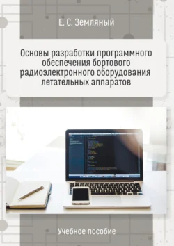 Основы разработки программного обеспечения бортового радиоэлектронного оборудования летательных аппаратов. Учебное пособие - Егор Земляный