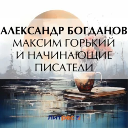 Максим Горький и начинающие писатели, аудиокнига Александра Алексеевича Богданова. ISDN71207914