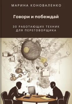 Говори и побеждай. 30 работающих техник для переговорщика - Марина Коноваленко