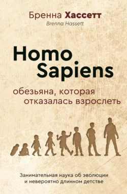 Homo Sapiens. Обезьяна, которая отказалась взрослеть. Занимательная наука об эволюции и невероятно длинном детстве, audiobook Бренны Хассетт. ISDN71210845