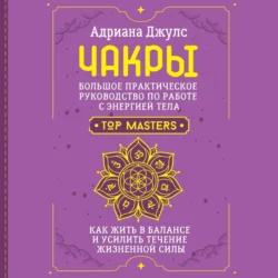 Чакры. Большое практическое руководство по работе с энергией тела. Как жить в балансе и усилить течение жизненной силы - Адриана Джулс