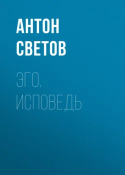 Эго. Исповедь - Антон Светов