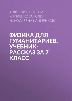 Физика для гуманитариев. Учебник-рассказ за 7 класс - Юлия Клименкова