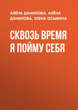 Сквозь время я пойму себя - Алёна Данилова