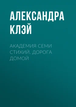 Академия семи стихий. Дорога домой - Александра Клэй