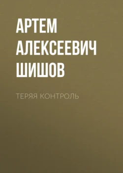 Теряя контроль - Артем Шишов