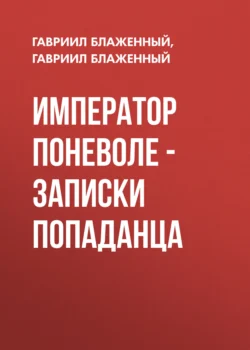 Император поневоле – Записки попаданца, audiobook Гавриила Блаженного. ISDN71211925