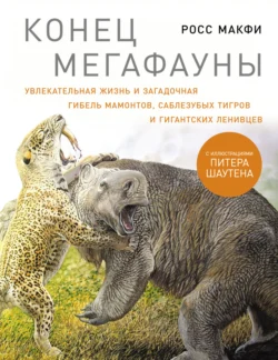 Конец мегафауны: Увлекательная жизнь и загадочная гибель мамонтов, саблезубых тигров и гигантских ленивцев - Росс Макфи