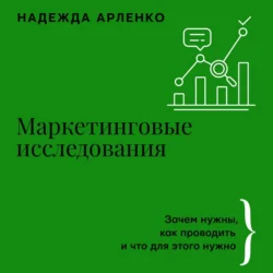 Маркетинговые исследования. Зачем нужны, как проводить и что для этого нужно - Надежда Арленко