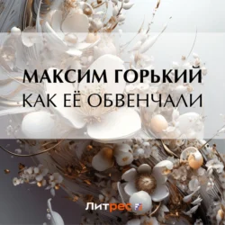 Как её обвенчали - Максим Горький