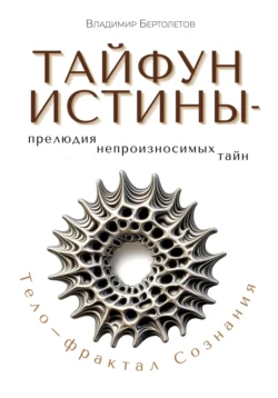 Тайфун Истины – прелюдия непроизносимых тайн. Тело – фрактал Сознания - Владимир Бертолетов