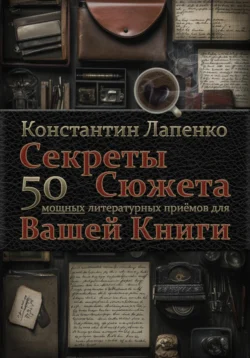 Секреты Сюжета: 50 мощных литературных приемов для вашей книги - Константин Лапенко