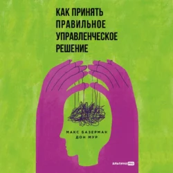 Как принять правильное управленческое решение - Макс Базерман