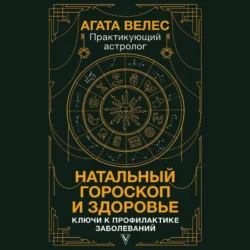 Натальный гороскоп и здоровье. Ключи к профилактике заболеваний - Агата Велес