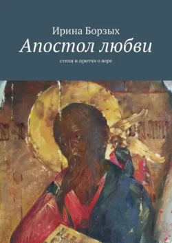 Апостол любви. Стихи и притчи о вере - Ирина Борзых