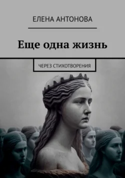 Еще одна жизнь. Через стихотворения - Елена Антонова