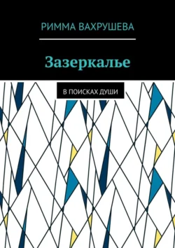 Зазеркалье. В поисках души - Римма Вахрушева