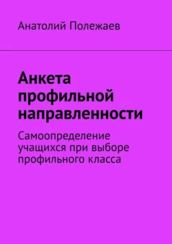 Анкета профильной направленности. Самоопределение учащихся при выборе профильного класса - Анатолий Полежаев