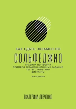 Как сдать экзамен по сольфеджио. Правила по теории, примеры экзаменационных заданий, тесты с ответами, диктанты, аудиокнига Екатерины Сергеевны Левченко. ISDN71218831