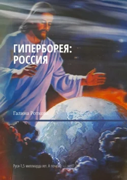 Гиперборея: Россия. Руси – 1,5 миллиарда лет. А почему нет!?, аудиокнига Галины Ротковой. ISDN71218867