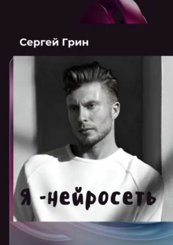 Я – нейросеть - Сергей Грин