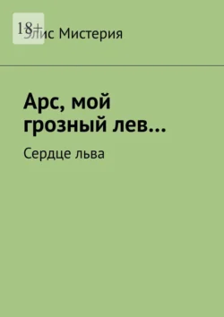 Арс, мой грозный лев… Сердце льва - Элис Мистерия