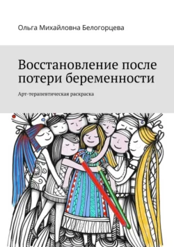 Восстановление после потери беременности. Арт-терапевтическая раскраска - Ольга Белогорцева