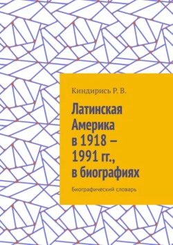 Латинская Америка в 1918—1991 гг., в биографиях. Биографический словарь - Р. Киндирись