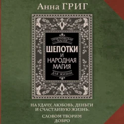 Шепотки и народная магия на удачу, любовь, деньги и счастливую жизнь. Словом творим добро - Анна Григ