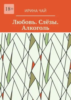 Любовь. Слёзы. Алкоголь - Ирина Чай