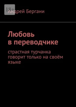 Любовь в переводчике. Страстная турчанка говорит только на своём языке, аудиокнига Андрея Бергани. ISDN71219014