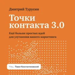 Точки контакта 3.0. Еще больше простых идей для улучшения вашего маркетинга, аудиокнига Дмитрия Турусина. ISDN71219035