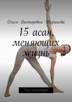 15 асан, меняющих жизнь. Для начинающих - Ольга Шершнева