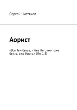 Аорист. «Вся Тем быша, и без Него ничтоже бысть, еже бысть.» (Ин. 1:3), аудиокнига Сергея Чистякова. ISDN71219137