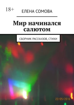 Мир начинался салютом. Сборник рассказов, стихи - Елена Сомова