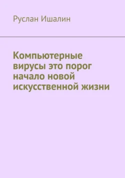 Компьютерные вирусы это порог начало новой искусственной жизни - Руслан Ишалин